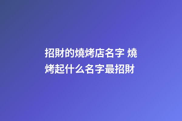 招財的燒烤店名字 燒烤起什么名字最招財-第1張-店鋪起名-玄機派
